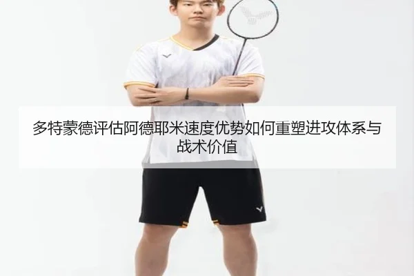多特蒙德评估阿德耶米速度优势如何重塑进攻体系与战术价值