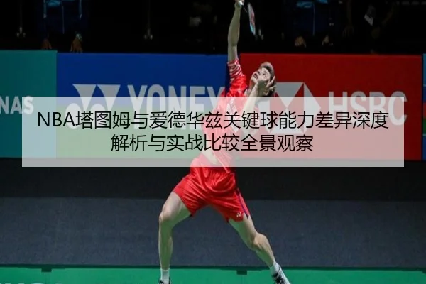 NBA塔图姆与爱德华兹关键球能力差异深度解析与实战比较全景观察
